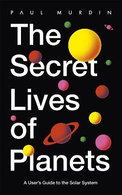 The Secret Lives of Planets: A User's Guide to the Solar System - BBC Sky At Night's Best Astronomy and Space Books of 2019 - Murdin, Paul
