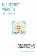 The Secret Ministry of Jesus: Pioneer Prophet of Interfaith Dialogue