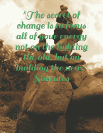 "The secret of change is to focus all of your energy not on the fighting the old, but on building the new." Socrates: Motivational Notebook