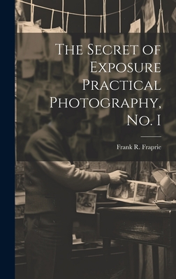 The Secret of Exposure Practical Photography, No. I - Fraprie, Frank R