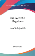 The Secret Of Happiness: How To Enjoy Life