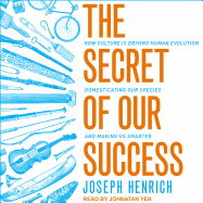 The Secret of Our Success: How Culture Is Driving Human Evolution, Domesticating Our Species, and Making Us Smarter