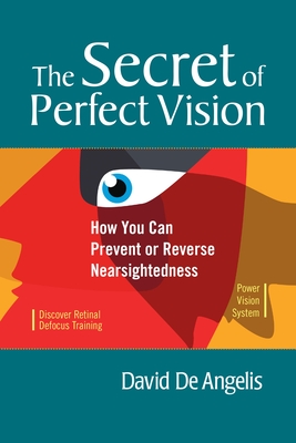 The Secret of Perfect Vision: How You Can Prevent or Reverse Nearsightedness - de Angelis, David, and de Luca, Lee Anthony (Foreword by), and Brown, Otis (Afterword by)