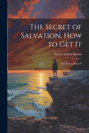 The Secret of Salvation, How to Get It: And How to Keep It