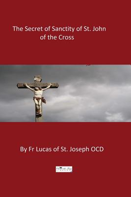 The Secret of Sanctity of St. John of the Cross - Hermenegild Tosf, Brother (Editor), and St Joseph Ocd, Lucas of