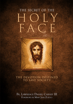 The Secret of the Holy Face: The Devotion Destined to Save Society - Carney, Lawrence Daniel, Fr.