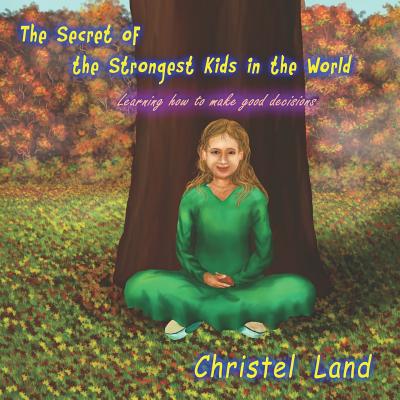 The Secret of the Strongest Kids in the World: learning how to make good decisions - Land, Christel