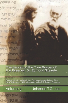 The Secret of the True Gospel of the Essenes by Dr. Edmond Szekely Volume 3: Evidence for its authenticity - Exposing the plagiarism of the New Testament - With a foreword by Prof. Dr. Robert Eisenman - Szekely, Edmond (Preface by), and Eisenman, Robert (Preface by), and Joan, Johanne T G