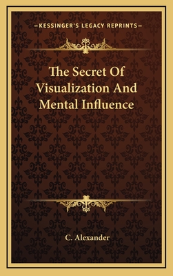 The Secret of Visualization and Mental Influence - Alexander, C