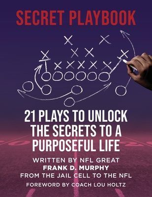 The Secret Playbook: 21 Plays to Unlock the Secrets to a Purposeful Life - Murphy, Frank D, and Holtz, Lou (Foreword by)