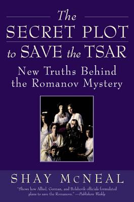 The Secret Plot to Save the Tsar: New Truths Behind the Romanov Mystery - McNeal, Shay