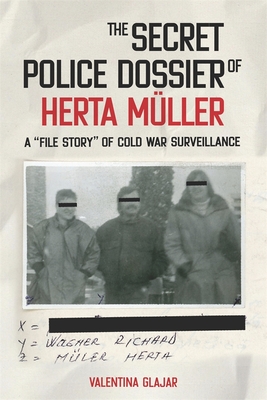 The Secret Police Dossier of Herta Mller: A "File Story" of Cold War Surveillance - Glajar, Valentina N
