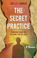 The Secret Practice: Eighteen Years on the Dark Side of Yoga