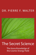 The Secret Science: The Huna Knowledge of the Cosmic Energy Field