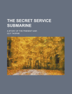 The Secret Service Submarine: A Story of the Present War