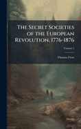 The Secret Societies of the European Revolution, 1776-1876