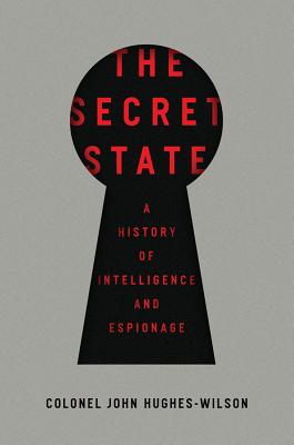 The Secret State: A History of Intelligence and Espionage - Hughes-Wilson, John, Colonel