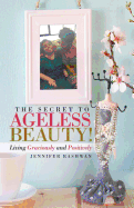 The Secret to Ageless Beauty!: Living Graciously and Positively