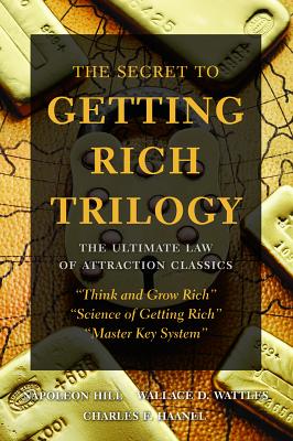 The Secret to Getting Rich Trilogy: The Ultimate Law of Attraction Classics - Hill, Napoleon, and Wattles, Wallace D, and Haanel, Charles F