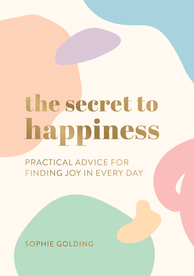 The Secret to Happiness: Practical Advice for Finding Joy in Every Day - Golding, Sophie