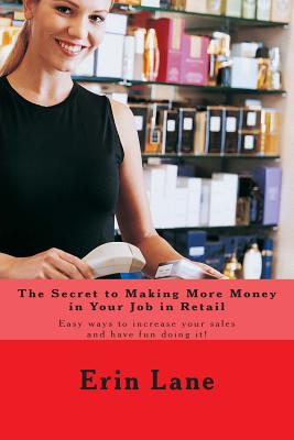 The Secret to Making More Money in Your Job in Retail: How to explode your sales and enjoy your work more - Lane, Erin