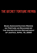 The Secret Torture Memos: Bush Administration Memos on Torture as Released by the Department of Justice, April 16, 2009