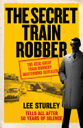 The Secret Train Robber: The Real Great Train Robbery Mastermind Revealed