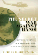 The Secret War Against Hanoi: Kennedy and Johnson's Use of Spies, Saboteurs, and Covert Warriors in North Vietnam
