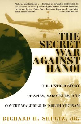 The Secret War Against Hanoi: The Untold Story of Spies, Saboteurs, and Covert Warriors in North Vietnam - Shultz, Richard H