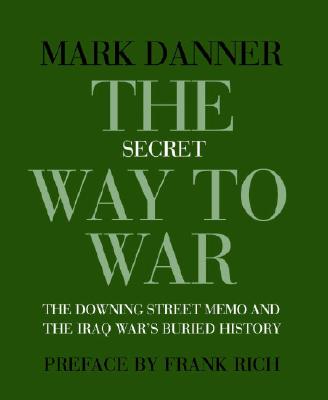 The Secret Way to War: The Downing Street Memo and the Iraq War's Buried History - Danner, Mark, and Rich, Frank (Preface by)