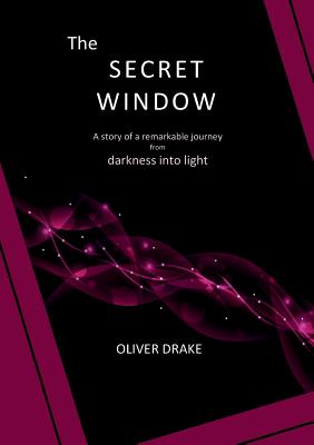 The Secret Window: A story of a remarkable journey from darkness into light - Drake, Oliver, and McKee, Alan (Consultant editor), and Sanders, Vicky (Editor)