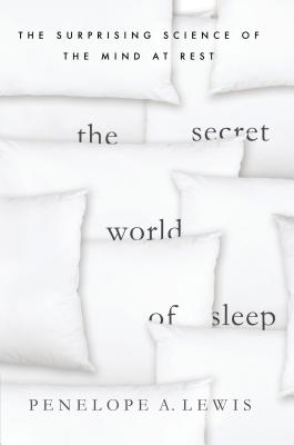 The Secret World of Sleep: The Surprising Science of the Mind at Rest - Lewis, Penelope A