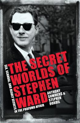 The Secret Worlds of Stephen Ward: Sex, Scandal and Deadly Secrets in the Profumo Affair - Summers, Anthony, and Dorril, Stephen