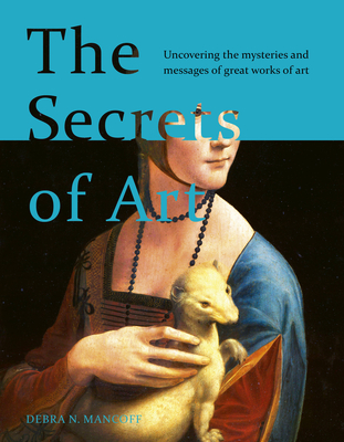 The Secrets of Art: Uncovering the Mysteries and Messages of Great Works of Art - Mancoff, Debra N