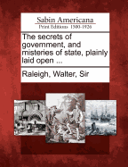 The Secrets of Government, and Misteries of State, Plainly Laid Open ...