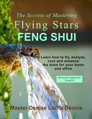 The Secrets of Mastering Flying Stars Feng Shui: Learn how to fly, analyze, cure and enhance the stars for your home and office - Dennis, Denise Liotta