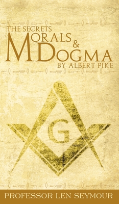 The Secrets of Morals and Dogma by Albert Pike - Seymour, Len