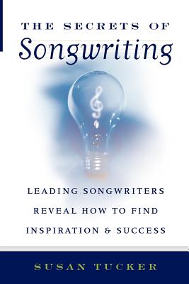 The Secrets of Songwriting: Leading Songwriters Reveal How to Find Inspiration & Success - Tucker, Susan