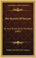 The Secrets Of Success: Or How To Get On In The World (1882)