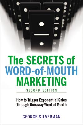 The Secrets of Word-Of-Mouth Marketing: How to Trigger Exponential Sales Through Runaway Word of Mouth - Silverman, George