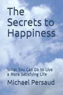 The Secrets to Happiness: What You Can Do to Live a More Satisfying Life