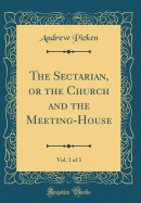 The Sectarian, or the Church and the Meeting-House, Vol. 1 of 3 (Classic Reprint)