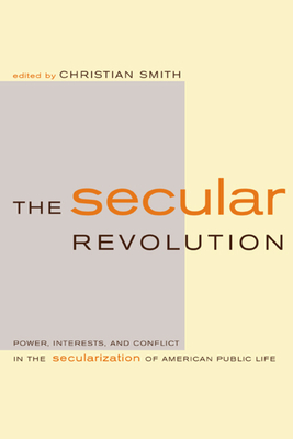 The Secular Revolution: Power, Interests, and Conflict in the Secularization of American Public Life - Smith, Christian (Editor)