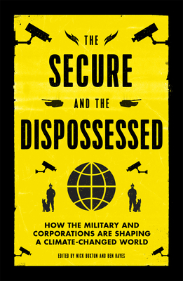 The Secure and the Dispossessed: How the Military and Corporations Are Shaping a Climate-Changed World - Buxton, Nick (Editor), and Hayes, Ben (Editor)