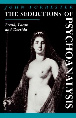 The Seductions of Psychoanalysis: Freud, Lacan and Derrida - Forrester, John