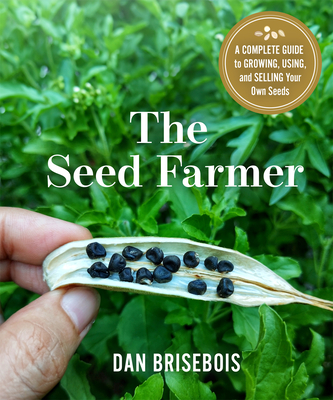 The Seed Farmer: A Complete Guide to Growing, Using, and Selling Your Own Seeds - Brisebois, Dan