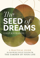 The Seed of Dreams: A Practical Guide to Growing Bold Visions in the Garden of Your Life