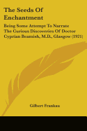 The Seeds Of Enchantment: Being Some Attempt To Narrate The Curious Discoveries Of Doctor Cyprian Beamish, M.D., Glasgow (1921)