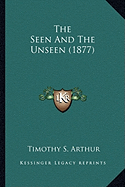 The Seen And The Unseen (1877) - Arthur, Timothy S