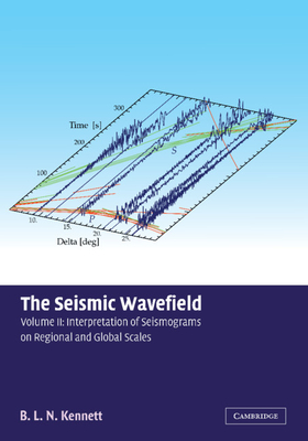 The Seismic Wavefield: Volume 2, Interpretation of Seismograms on Regional and Global Scales - Kennett, Brian